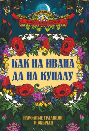 Жанна Андриевская. Как на Ивана да на Купалу. Народные традиции и обычаи