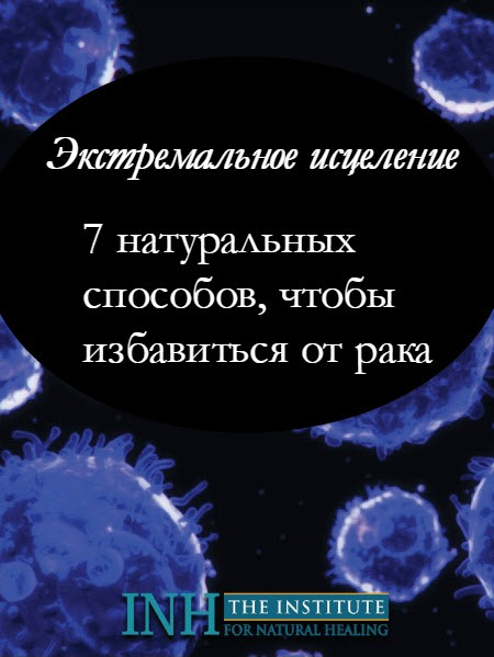 Экстремальное исцеление. 7 натуральных способов, чтобы избавиться от рака