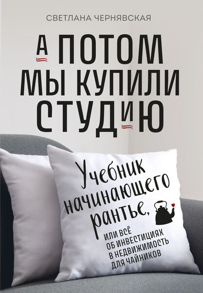 Светлана Чернявская. А потом мы купили студию. Учебник начинающего рантье, или Всё об инвестициях в недвижимость для чайников