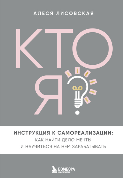 Алеся Лисовская. Кто я? Инструкция к самореализации. Как найти дело мечты и научиться на нем зарабатывать
